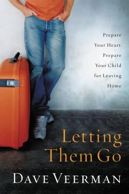 Letting Them Go: Prepare Your Heart, Prepare Your Child for Leaving Home Thomas Nelson