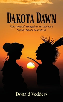 Dakota Dawn: One Woman's Struggle to Survive on a South Dakota Homestead by Vedders, Donald
