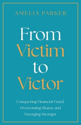 From Victim to Victor: Conquering Financial Fraud, Overcoming Shame and Emerging Stronger Paperback Cherish Editions