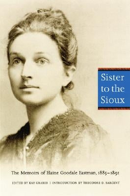 Sister to the Sioux (Second Edition): The Memoirs of Elaine Goodale Eastman, 1885-1891 Paperback Bison