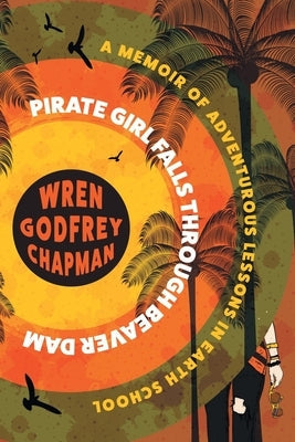 Pirate Girl Falls through Beaver Dam: A Memoir of Adventurous Lessons in Earth School Paperback Vine Leaves Press