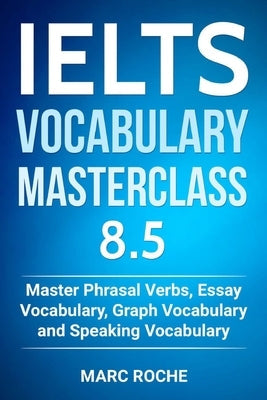 IELTS Vocabulary Masterclass 8.5. Master Phrasal Verbs, Essay Vocabulary, Graph Vocabulary & Speaking Vocabulary Independently Published