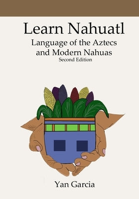 Learn Nahuatl, Language of the Aztecs and Modern Nahuas: Second Edition Independently Published