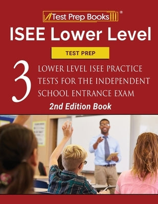 ISEE Lower Level Test Prep: Three Lower Level ISEE Practice Tests for the Independent School Entrance Exam [2nd Edition Book] Paperback Test Prep Books