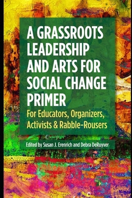 A Grassroots Leadership & Arts for Social Change Primer: For Educators, Organizers, Activists & Rabble-Rousers Paperback International Leadership Association