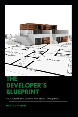 The Developer's Blueprint: A Comprehensive Guide to Real Estate Development Paperback Independently Published
