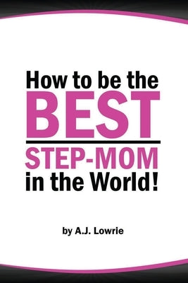 How to be the Best Step-Mom in the World: Navigating the Ups and Downs of Blended Families Paperback Independently Published