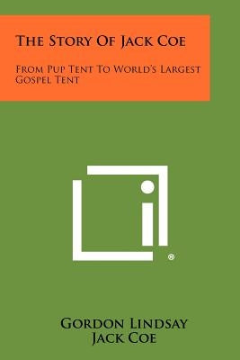 The Story Of Jack Coe: From Pup Tent To World's Largest Gospel Tent Paperback Literary Licensing, LLC
