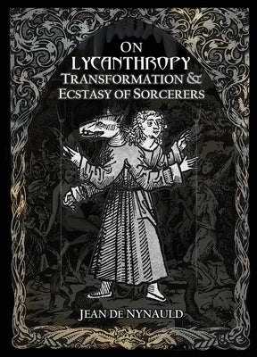 On Lycanthropy, Transformation & Ecstasy Of Sorcerers by de Nylaud, Jean