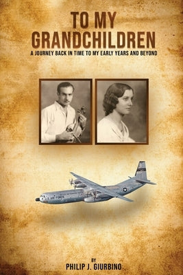 To My Grandchildren: A Journey Back In Time To My Early Years And Beyond Paperback Philip J. Giurbino