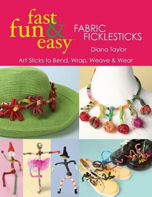 Fast, Fun & Easy(R) Fabric Ficklesticks - Print on Demand Edition Paperback C&T Publishing