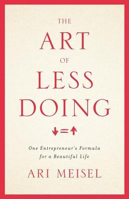 The Art Of Less Doing: One Entrepreneur's Formula for a Beautiful Life Paperback Lioncrest Publishing