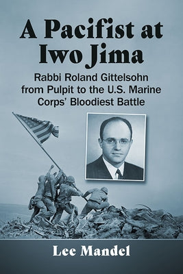 A Pacifist at Iwo Jima: Rabbi Roland Gittelsohn from Pulpit to the U.S. Marine Corps' Bloodiest Battle Paperback McFarland and Company, Inc.