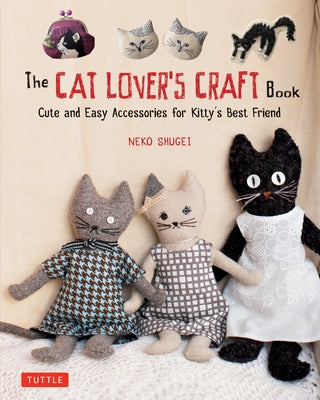 The Cat Lover's Craft Book: Cute and Easy Accessories for Kitty's Best Friend Tuttle Publishing