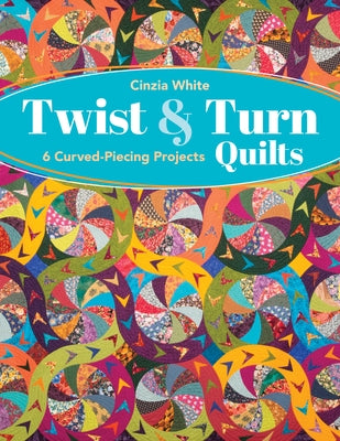 Twist & Turn Quilts: 6 Curved-Piecing Projects Paperback C&T Publishing