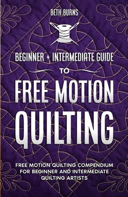 Free-Motion Quilting: Beginner + Intermediate Guide to Free-Motion Quilting: Free Motion Quilting Compendium for Beginner and Intermediate F Paperback Craftmills Publishing LLC