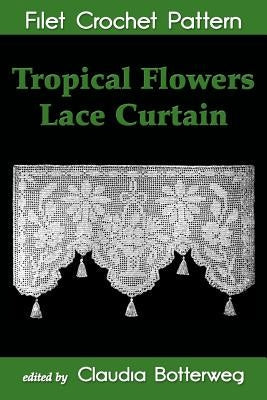 Tropical Flowers Lace Curtain Filet Crochet Pattern: Complete Instructions and Chart Paperback Createspace Independent Publishing Platform