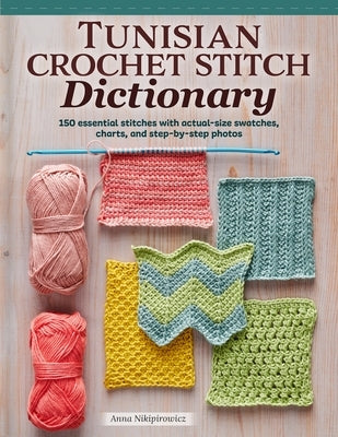 Tunisian Crochet Stitch Dictionary: 150 Essential Stitches with Actual-Size Swatches, Charts, and Step-By-Step Photos Paperback Landauer (IL)