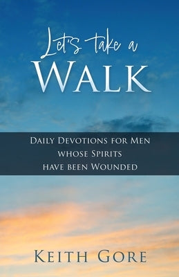 Let's take a Walk: Daily Devotions for Men whose Spirits have been Wounded Paperback Xulon Press