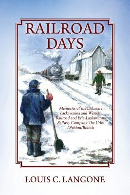 Railroad Days: Memories of the Delaware Lackawanna and Western Railroad and Erie-Lackawanna Railway Company The Utica Division/Branch Paperback Outskirts Press