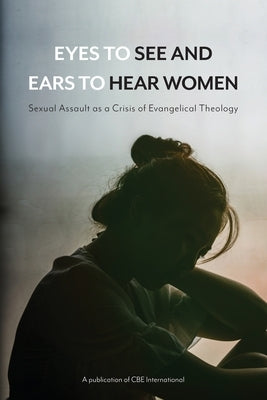 Eyes to See and Ears to Hear Women: Sexual Assault as a Crisis of Evangelical Theology Paperback Christians for Biblical Equality