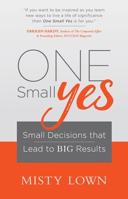 One Small Yes: Small Decisions That Lead to Big Results Paperback Morgan James Publishing