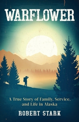 Warflower: A True Story of Family, Service, and Life in Alaska Paperback Robert Stark