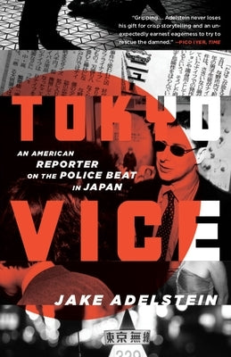 Tokyo Vice: An American Reporter on the Police Beat in Japan by Adelstein, Jake
