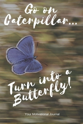Go on Caterpillar... Turn into a Butterfly!: A Motivational Book to Write down your Dreams and Goals Paperback Independently Published