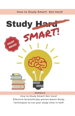 How to Study Smart! NOT Hard!: Effective Scientifically proven Smart Study Techniques to cut your study time in half! Paperback Independently Published