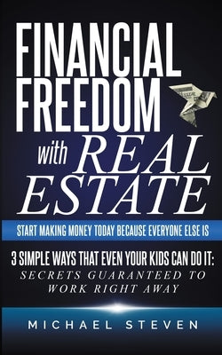 Financial Freedom With Real Estate: Start Making Money Today Because Everyone Else Is: 3 Simple Ways That Even Your Kids Can Do It: Secrets Guaranteed Paperback Personal Finance