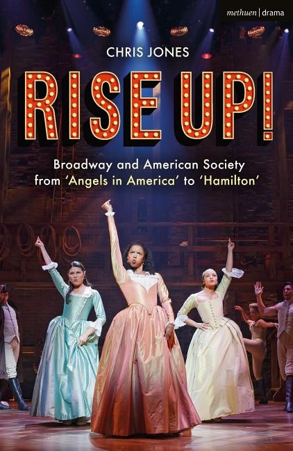 Rise Up!: Broadway and American Society from 'Angels in America' to 'Hamilton' Paperback Methuen Drama
