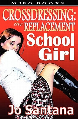 Crossdressing: The Replacement Schoolgirl by Santana, Jo