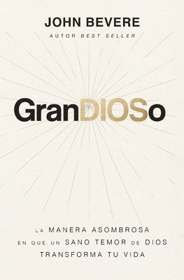 Grandioso: La Manera Asombrosa En Que Un Sano Temor de Dios Transforma Tu Vida by Bevere, John