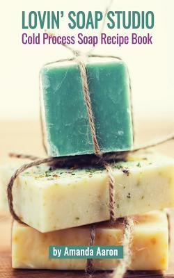 Lovin Soap Studio Cold Process Soap Recipes Paperback Createspace Independent Publishing Platform