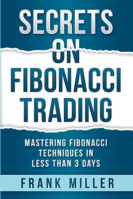 Secrets on Fibonacci Trading: Mastering Fibonacci Techniques In Less Than 3 Days Paperback Driven Trader