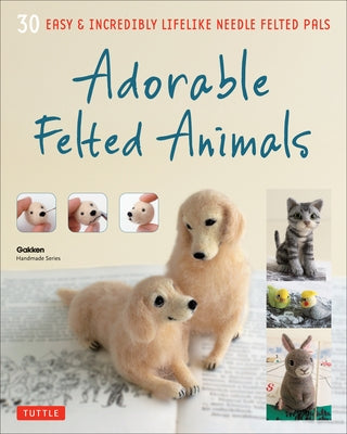 Adorable Felted Animals: 30 Easy & Incredibly Lifelike Needle Felted Pals Tuttle Publishing