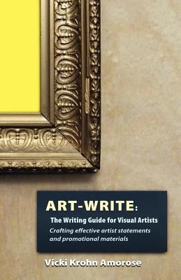 Art-Write: The Writing Guide for Visual Artists Vicki Krohn Amorose