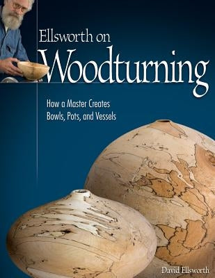 Ellsworth on Woodturning: How a Master Creates Bowls, Pots, and Vessels Paperback Fox Chapel Publishing