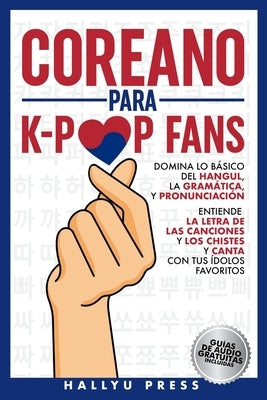 Coreano para K-Pop Fans: Domina lo Básico Del Hangul, la Gramática y Pronunciación - Entiende la Letra de Las Canciones y Los Chistes, y Canta con Tus by Hallyu Press