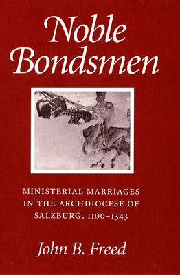 Noble Bondsmen: Ministerial Marriages in the Archdiocese of Salzburg, 1100-1343 Paperback Cornell University Press