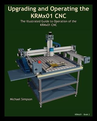 Upgrading and Operating the KRMx01 CNC: The Illustrated Guide to the Operation of the KRMx01 CNC Paperback Kronos Robotics