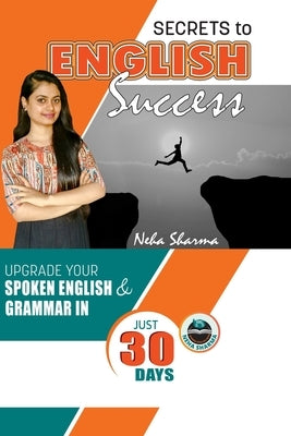 Secrets to English Success: Upgrade Your Spoken English And Grammar In Just 30 Days Paperback Independently Published