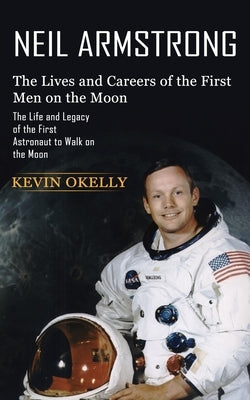 Neil Armstrong: The Lives and Careers of the First Men on the Moon (The Life and Legacy of the First Astronaut to Walk on the Moon) Paperback Phil Dawson