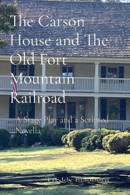 The Carson House and The Old Fort Mountain Railroad: A Stage Play and a Scripted Novella Paperback Freddy Bradburn Susan Yergler