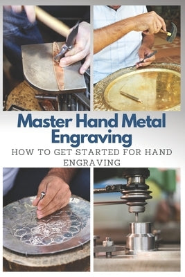Master Hand Metal Engraving: How To Get Started for Hand Engraving Paperback Independently Published