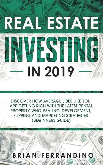 Real Estate Investing in 2019: Discover How Average Joes Like You are Getting Rich with the Latest Rental Property, Wholesaling, Development, Flippin Paperback Personal Development Publishing