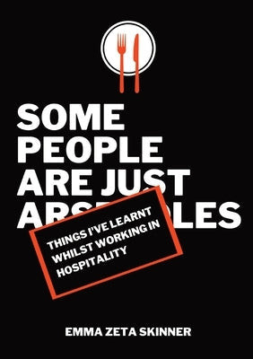 Things I've Learnt Whilst Working in Hospitality: Some People Are Just Arseholes Paperback At Your Own Whisk