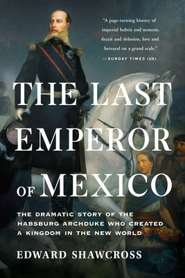 The Last Emperor of Mexico: The Dramatic Story of the Habsburg Archduke Who Created a Kingdom in the New World Paperback Basic Books