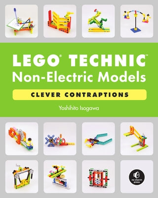 Lego Technic Non-Electric Models: Clever Contraptions No Starch Press